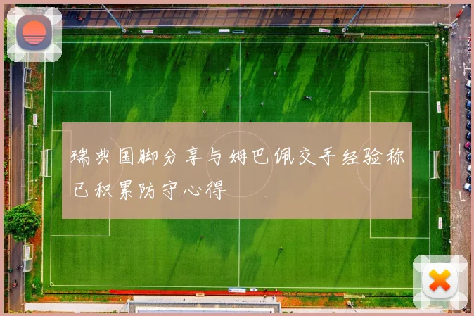 瑞典国脚分享与姆巴佩交手经验称已积累防守心得
