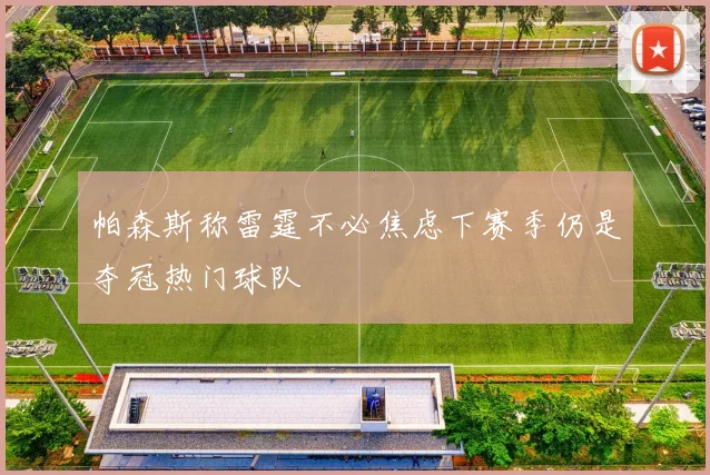 帕森斯称雷霆不必焦虑下赛季仍是夺冠热门球队