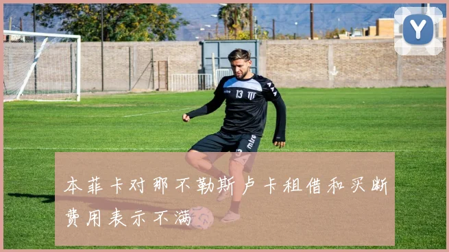 本菲卡对那不勒斯卢卡租借和买断费用表示不满