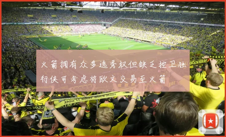 火箭拥有众多选秀权但缺乏控卫独行侠可考虑将欧文交易至火箭