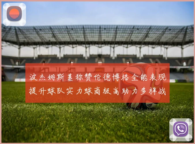 波杰姆斯基称赞伦德博格全能表现提升球队实力球商极高助力多样战术选择