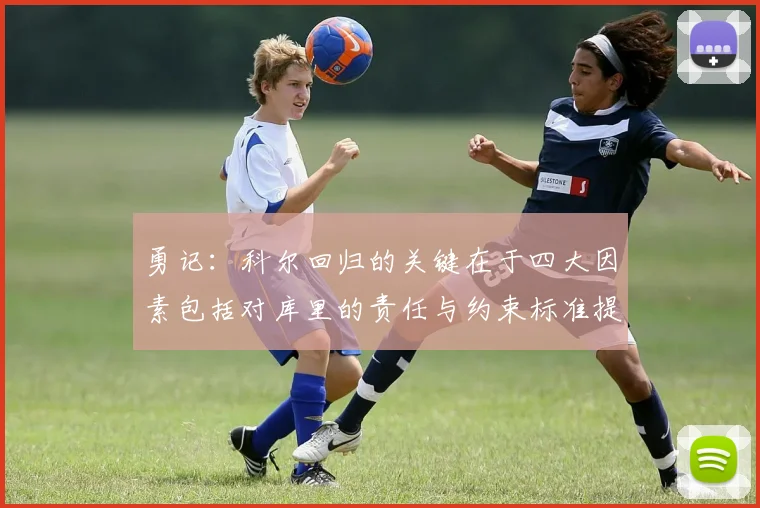 勇记：科尔回归的关键在于四大因素包括对库里的责任与约束标准提升