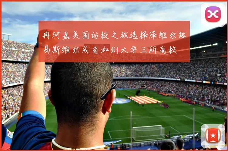冉珂嘉美国访校之旅选择泽维尔路易斯维尔或南加州大学三所高校