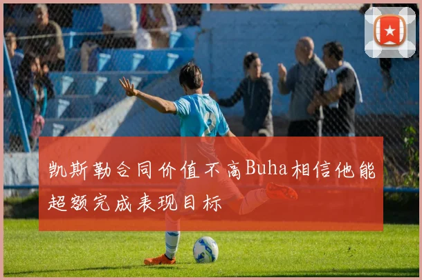 凯斯勒合同价值不高Buha相信他能超额完成表现目标