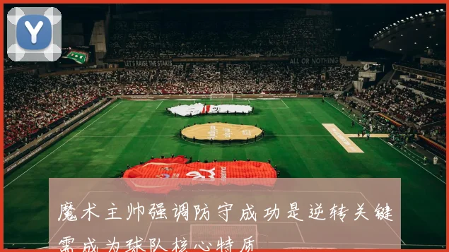魔术主帅强调防守成功是逆转关键需成为球队核心特质
