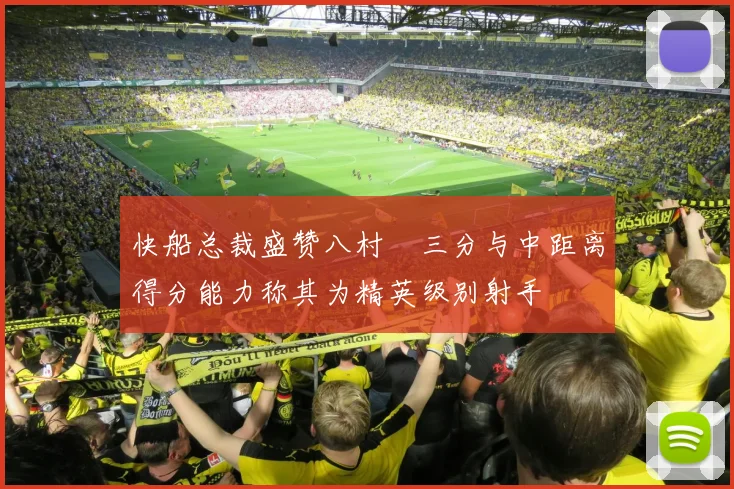 快船总裁盛赞八村塁三分与中距离得分能力称其为精英级别射手