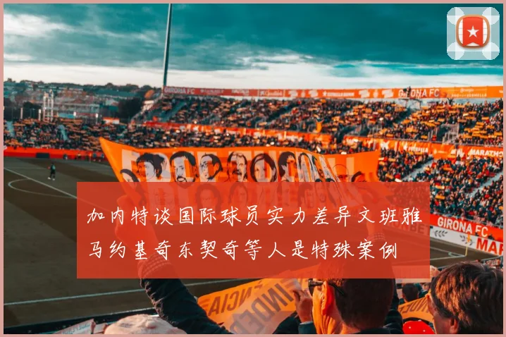 加内特谈国际球员实力差异文班雅马约基奇东契奇等人是特殊案例