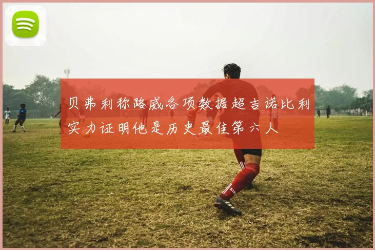 贝弗利称路威各项数据超吉诺比利实力证明他是历史最佳第六人